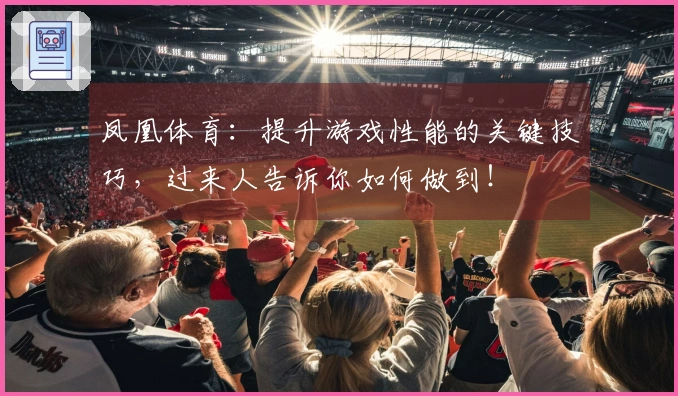 凤凰体育：提升游戏性能的关键技巧，过来人告诉你如何做到！