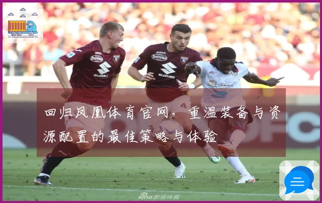 回归凤凰体育官网，重温装备与资源配置的最佳策略与体验